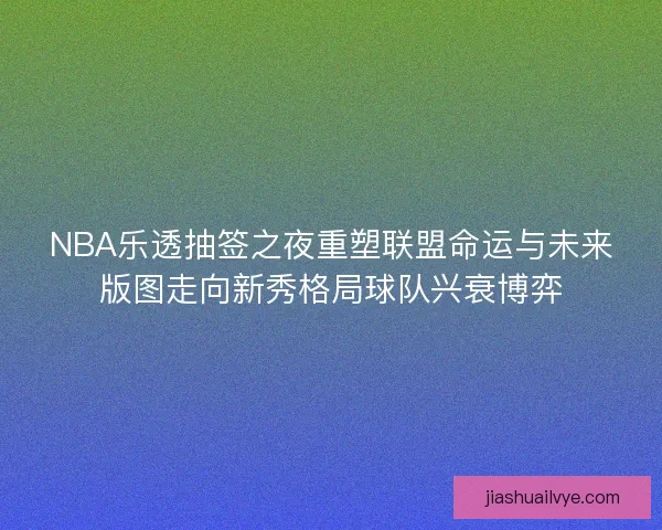 NBA乐透抽签之夜重塑联盟命运与未来版图走向新秀格局球队兴衰博弈