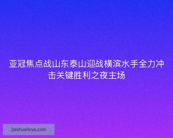 亚冠焦点战山东泰山迎战横滨水手全力冲击关键胜利之夜主场