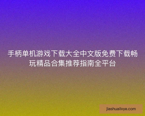 手柄单机游戏下载大全中文版免费下载畅玩精品合集推荐指南全平台