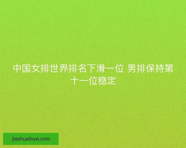 中国女排世界排名下滑一位 男排保持第十一位稳定