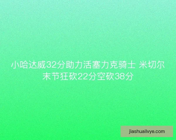 小哈达威32分助力活塞力克骑士 米切尔末节狂砍22分空砍38分