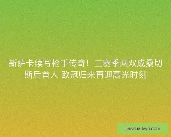 新萨卡续写枪手传奇！三赛季两双成桑切斯后首人 欧冠归来再迎高光时刻