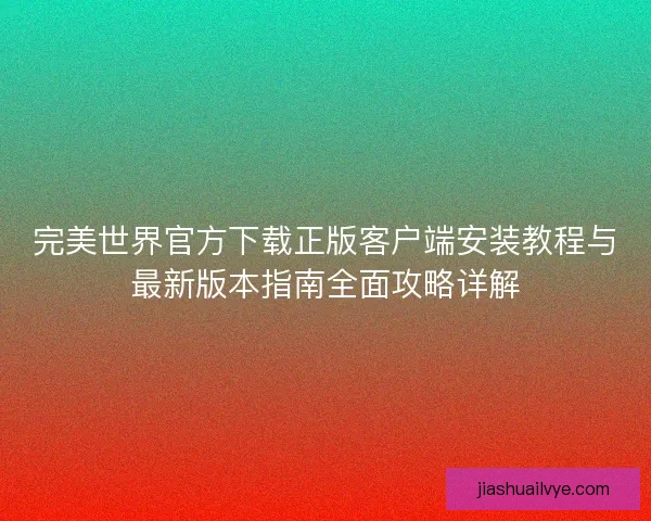 完美世界官方下载正版客户端安装教程与最新版本指南全面攻略详解