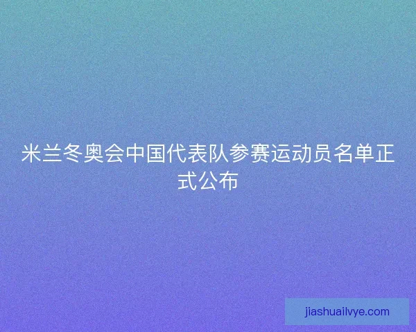 米兰冬奥会中国代表队参赛运动员名单正式公布