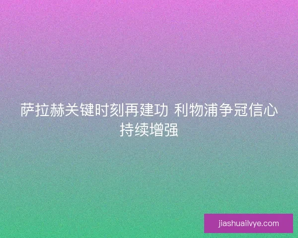 萨拉赫关键时刻再建功 利物浦争冠信心持续增强